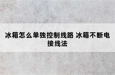 冰箱怎么单独控制线路 冰箱不断电接线法